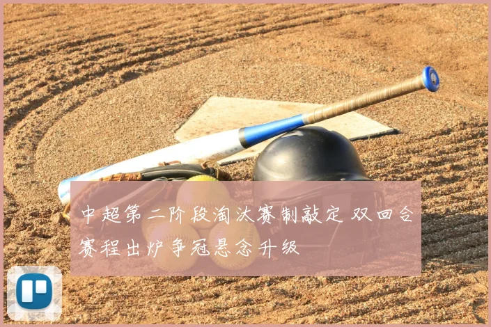 中超第二阶段淘汰赛制敲定 双回合赛程出炉争冠悬念升级