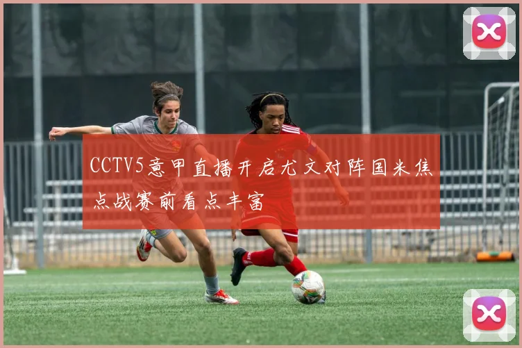 CCTV5意甲直播开启尤文对阵国米焦点战赛前看点丰富