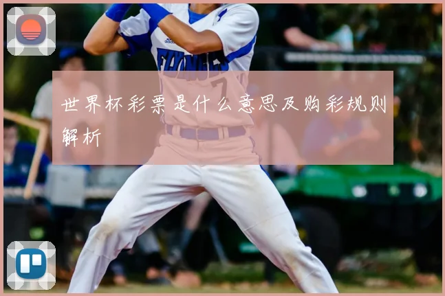 世界杯彩票是什么意思及购彩规则解析