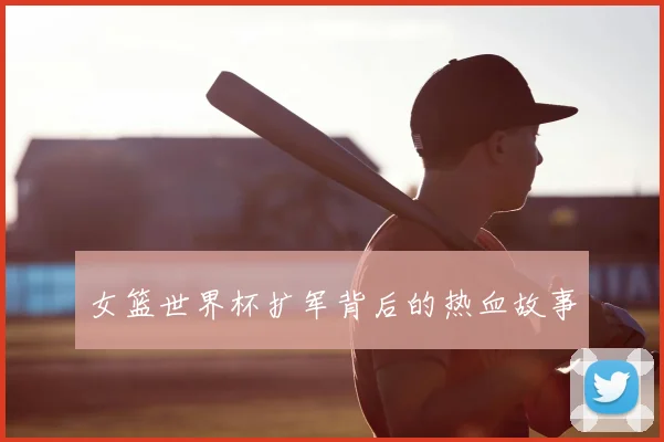 女篮世界杯扩军背后的热血故事