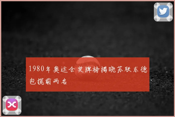 1980年奥运会奖牌榜揭晓苏联东德包揽前两名