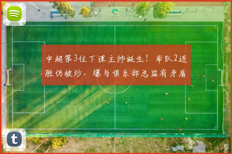 中超第3位下课主帅诞生!率队2连胜仍被炒,爆与俱乐部总监有矛盾