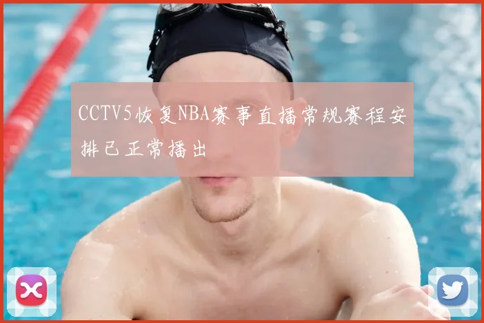 CCTV5恢复NBA赛事直播常规赛程安排已正常播出