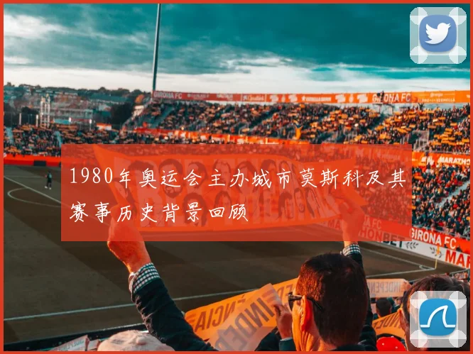 1980年奥运会主办城市莫斯科及其赛事历史背景回顾