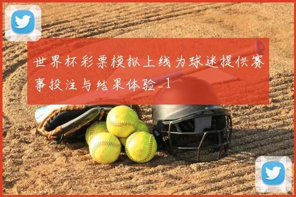世界杯彩票模拟上线为球迷提供赛事投注与结果体验_1