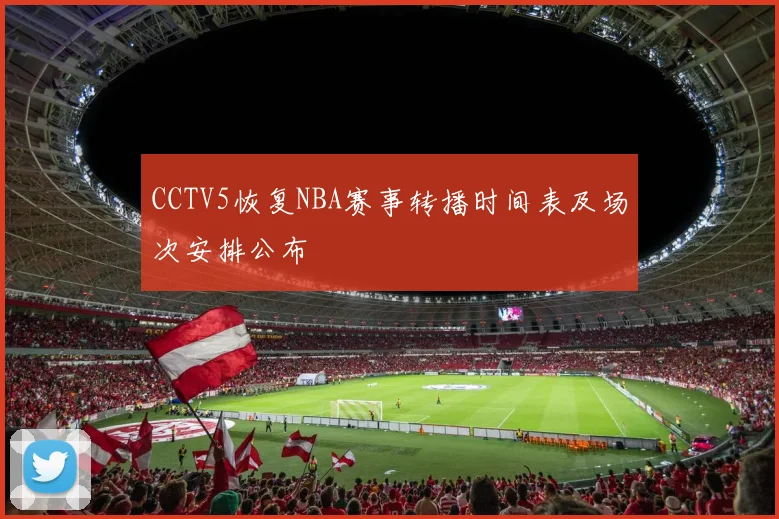 CCTV5恢复NBA赛事转播时间表及场次安排公布
